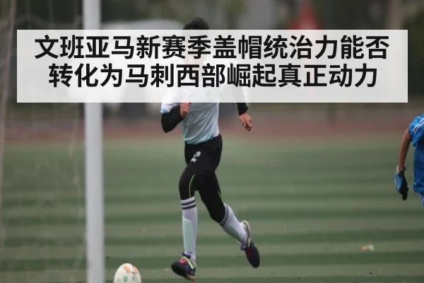 文班亚马新赛季盖帽统治力能否转化为马刺西部崛起真正动力